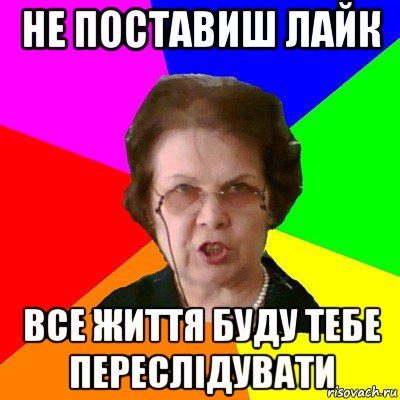 не поставиш лайк все життя буду тебе переслідувати, Мем Типичная училка