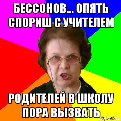 Бессонов... Опять спориш с учителем Родителей в школу пора вызвать, Мем Типичная училка