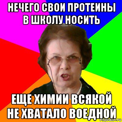 Нечего свои протеины в школу носить Еще химии всякой не хватало воедной, Мем Типичная училка