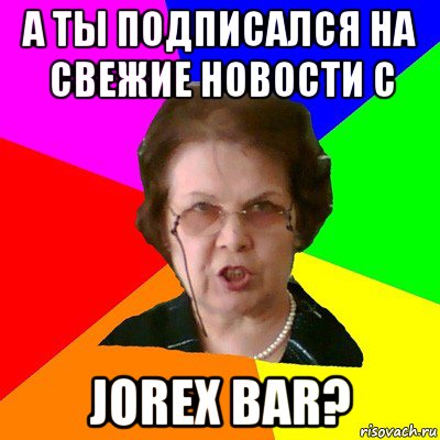 А ТЫ ПОДПИСАЛСЯ НА СВЕЖИЕ НОВОСТИ С JOREX BAR?, Мем Типичная училка