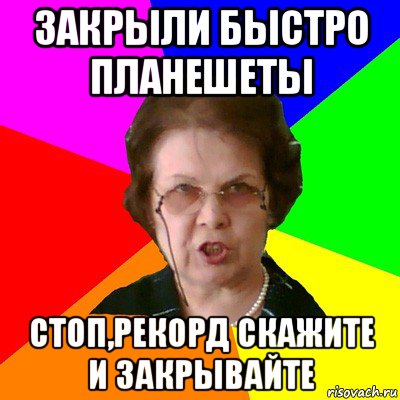 закрыли быстро планешеты стоп,рекорд скажите и закрывайте, Мем Типичная училка