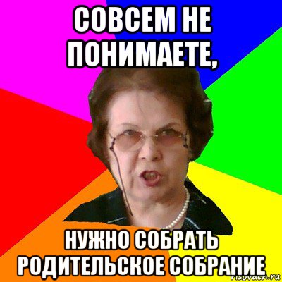 Совсем не понимаете, нужно собрать родительское собрание, Мем Типичная училка