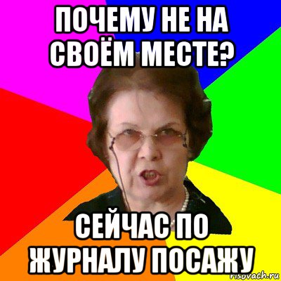 почему не на своём месте? сейчас по журналу посажу, Мем Типичная училка