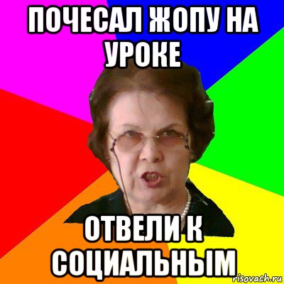 почесал жопу на уроке отвели к социальным, Мем Типичная училка