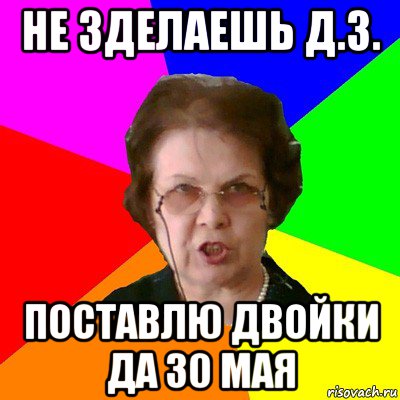 не зделаешь д.з. поставлю двойки да 30 мая, Мем Типичная училка