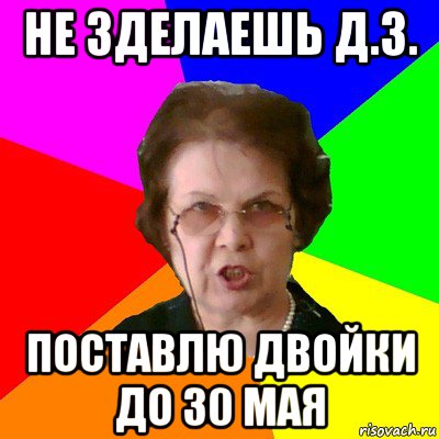 не зделаешь д.з. поставлю двойки до 30 мая, Мем Типичная училка