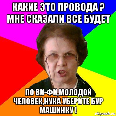 Какие это провода ? Мне сказали все будет по ВИ-ФИ,молодой человек,нука уберите бур машинку !, Мем Типичная училка