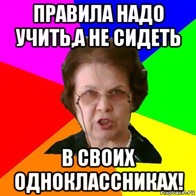 Правила надо учить,а не сидеть в своих одноклассниках!, Мем Типичная училка