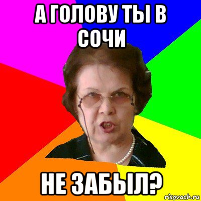 а голову ты в сочи не забыл?, Мем Типичная училка