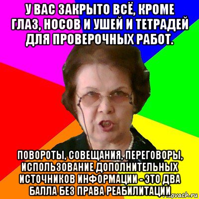 У вас закрыто всё, кроме глаз, носов и ушей и тетрадей для проверочных работ. Повороты, совещания, переговоры, использование дополнительных источников информации - это два балла без права реабилитации, Мем Типичная училка