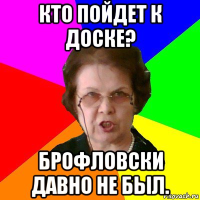 Кто пойдет к доске? Брофловски давно не был., Мем Типичная училка