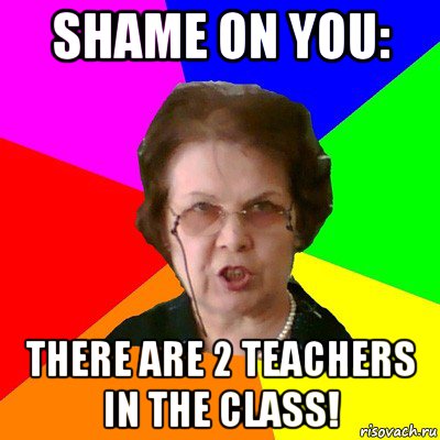 SHAME ON YOU: THERE ARE 2 TEACHERS IN THE CLASS!, Мем Типичная училка