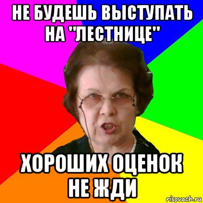 Не будешь выступать на "лестнице" хороших оценок не жди, Мем Типичная училка