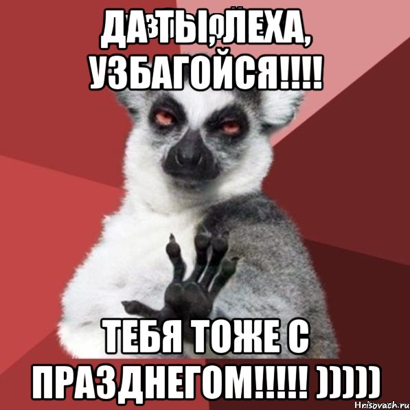 Да ты, Леха, узбагойся!!!! Тебя тоже с празднегом!!!!! ))))), Мем Узбагойзя