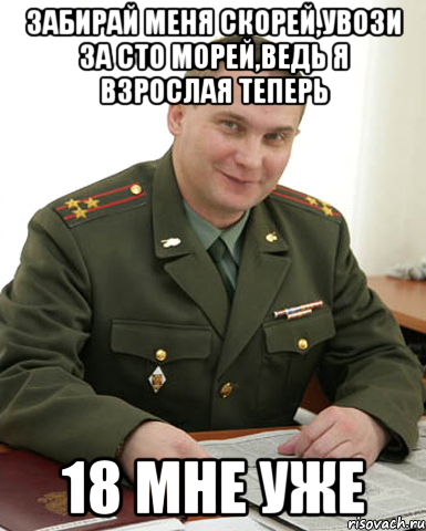 Забирай меня скорей,увози за сто морей,ведь я взрослая теперь 18 МНЕ УЖЕ, Мем Военком (полковник)