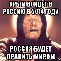 КРЫМ ВОЙДЁТ В РОССИЮ В 2014 ГОДУ РОССИЯ БУДЕТ ПРАВИТЬ МИРОМ, Мем Ванга (цвет)