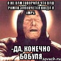 я же вам говорила что ваш роман закончется когда я умру. -да, конечно бобуля, Мем Ванга (цвет)