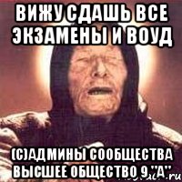 Вижу сдашь все экзамены и ВОУД (с)админы сообщества Высшее общество 9 "А", Мем Ванга (цвет)