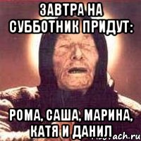 Завтра на субботник придут: Рома, Саша, Марина, Катя и Данил, Мем Ванга (цвет)