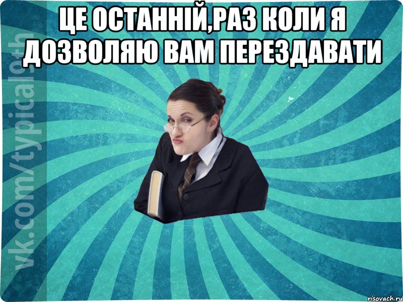 це останній,раз коли я дозволяю вам перездавати , Мем девятиклассник16