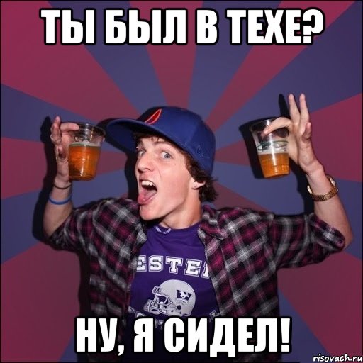 Ты был в техе? Ну, я сидел!