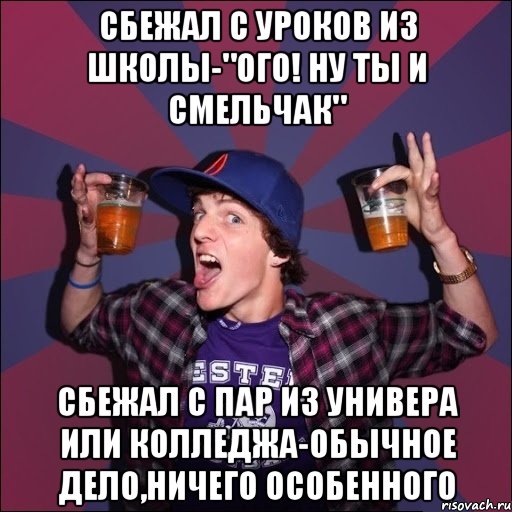 Сбежал с уроков из школы-"Ого! Ну ты и смельчак" Сбежал с пар из универа или колледжа-обычное дело,ничего особенного, Мем Веселый студент