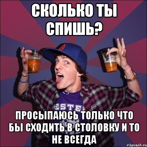 Сколько ты спишь? Просыпаюсь только что бы сходить в столовку и то не всегда, Мем Веселый студент