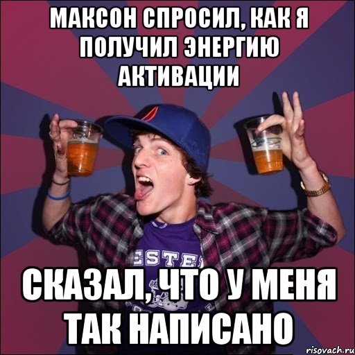 МАКСОН СПРОСИЛ, КАК Я ПОЛУЧИЛ ЭНЕРГИЮ АКТИВАЦИИ СКАЗАЛ, ЧТО У МЕНЯ ТАК НАПИСАНО