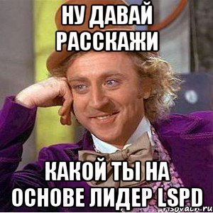 Ну давай расскажи какой ты на основе лидер LSPD, Мем Ну давай расскажи (Вилли Вонка)