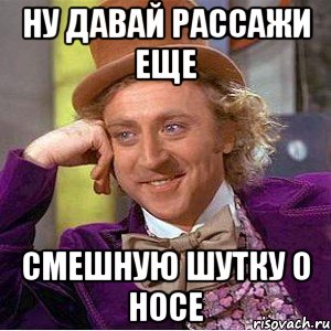 Ну давай рассажи еще Смешную шутку о носе, Мем Ну давай расскажи (Вилли Вонка)