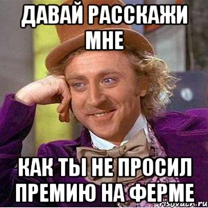 Давай расскажи мне Как ты не просил премию на Ферме, Мем Ну давай расскажи (Вилли Вонка)