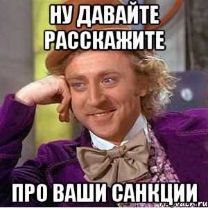 Ну давайте расскажите Про ваши санкции, Мем Ну давай расскажи (Вилли Вонка)