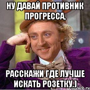 Ну давай противник прогресса, Расскажи где лучше искать розетку.), Мем Ну давай расскажи (Вилли Вонка)