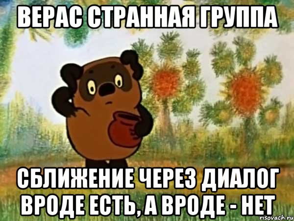 Верас странная группа Сближение через диалог вроде есть, а вроде - нет, Мем Винни пух чешет затылок