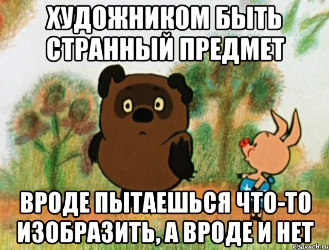 Художником быть странный предмет Вроде пытаешься что-то изобразить, а вроде и нет, Мем Винни Пух с Пятачком