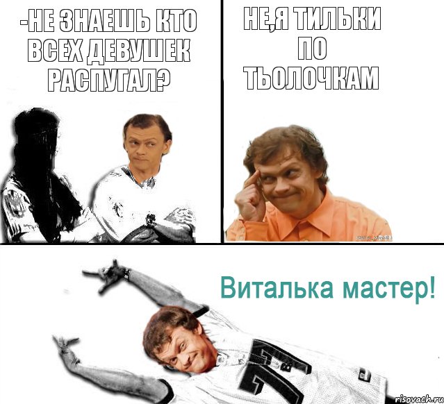 -не знаешь кто всех девушек распугал? не,я тильки по тьолочкам