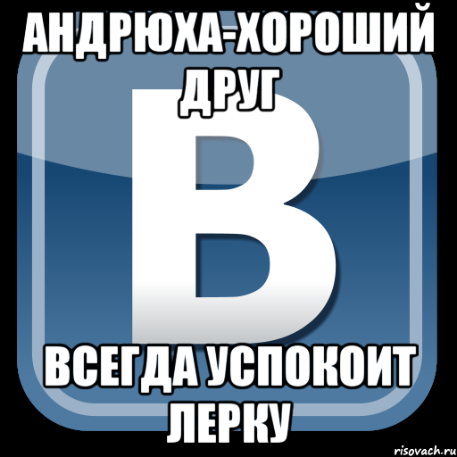 Андрюха-хороший друг Всегда успокоит Лерку, Мем   вк