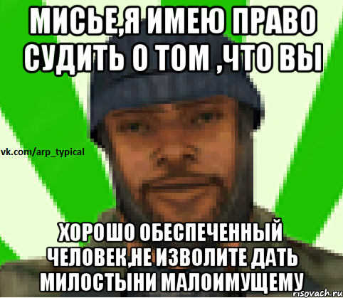 Мисье,я имею право судить о том ,что Вы хорошо обеспеченный человек,не изволите дать милостыни малоимущему, Мем Vkcomarptypical