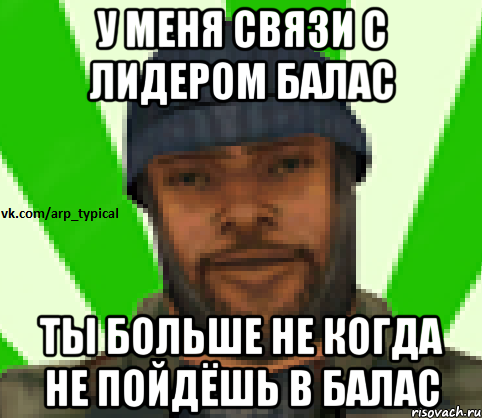 У МЕНЯ СВЯЗИ С ЛИДЕРОМ БАЛАС ТЫ БОЛЬШЕ НЕ КОГДА НЕ ПОЙДЁШЬ В БАЛАС, Мем Vkcomarptypical