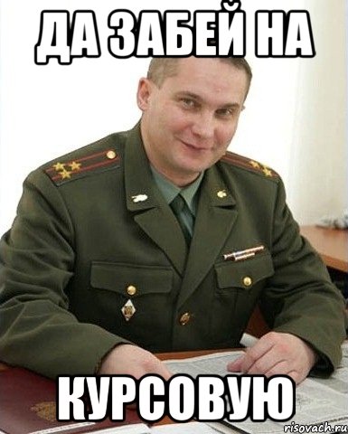 ДА ЗАБЕЙ НА КУРСОВУЮ, Мем Военком (полковник)