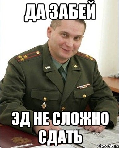 Да забей ЭД НЕ СЛОЖНО СДАТЬ, Мем Военком (полковник)