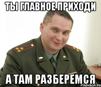 ТЫ ГЛАВНОЕ ПРИХОДИ А ТАМ РАЗБЕРЕМСЯ, Мем Военком (полковник)