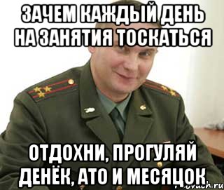 зачем каждый день на занятия тоскаться отдохни, прогуляй денёк, ато и месяцок, Мем Военком (полковник)