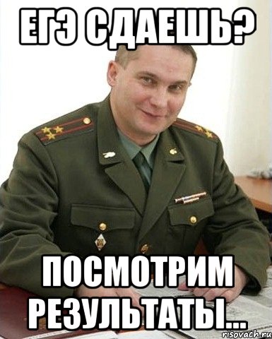 егэ сдаешь? посмотрим результаты..., Мем Военком (полковник)