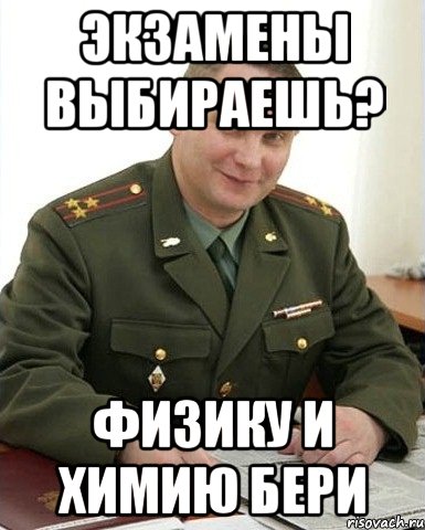 экзамены выбираешь? физику и химию бери, Мем Военком (полковник)