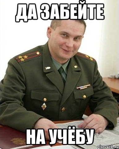да забейте на учёбу, Мем Военком (полковник)