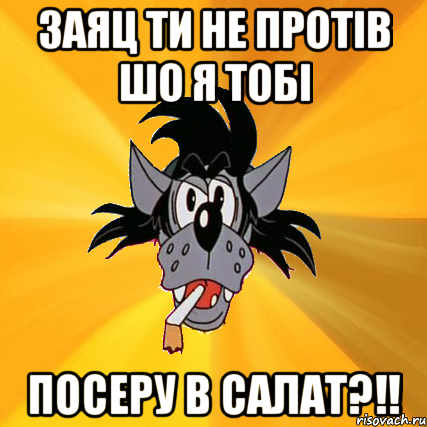 заяц ти не протів шо я тобі посеру в салат?!!, Мем Волк