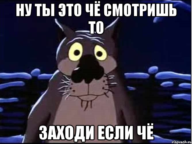 НУ ТЫ ЭТО ЧЁ СМОТРИШЬ ТО ЗАХОДИ ЕСЛИ ЧЁ