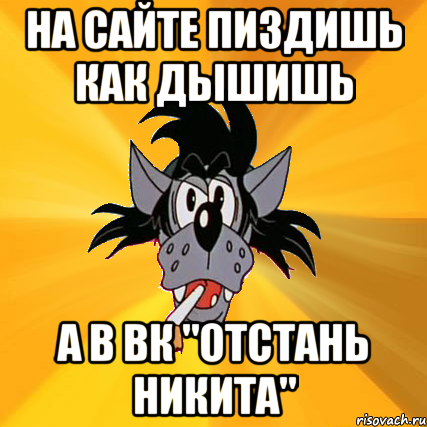 На сайте пиздишь как дышишь а в ВК "отстань Никита", Мем Волк