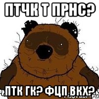 птчк т прнс? птк гк? фцп вкх?